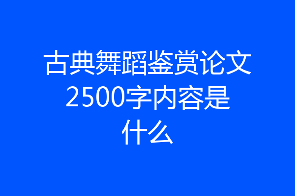 古典舞蹈鉴赏论文2500字内容是什么