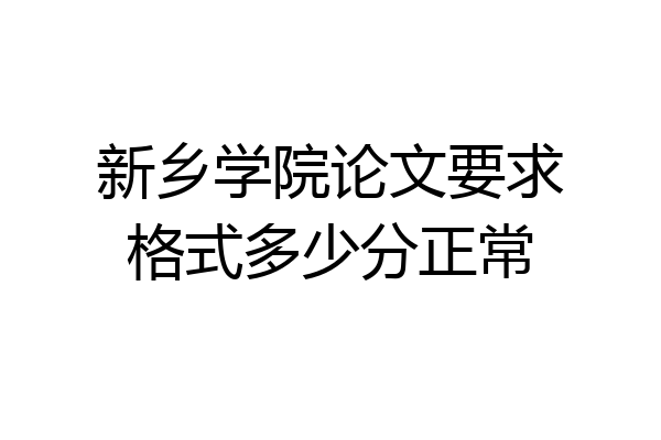 新乡学院论文要求格式多少分正常