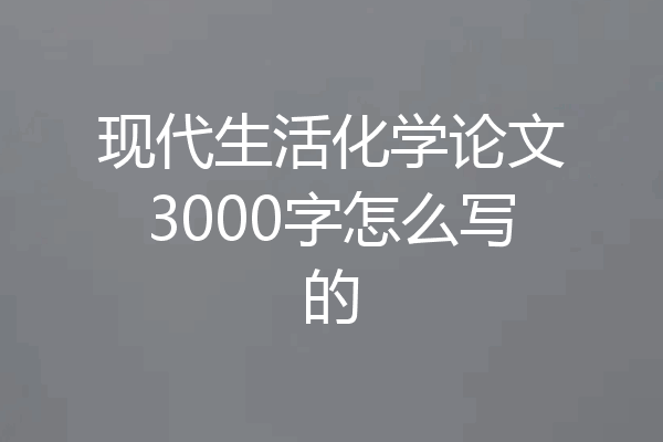 现代生活化学论文3000字怎么写的