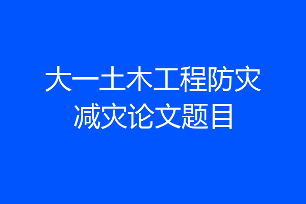 大一土木工程防灾减灾论文题目