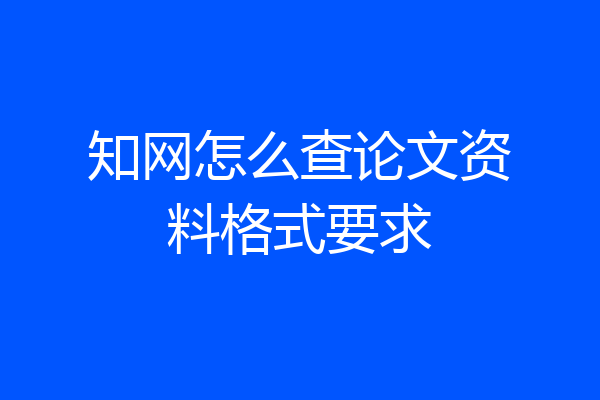 知网怎么查论文资料格式要求