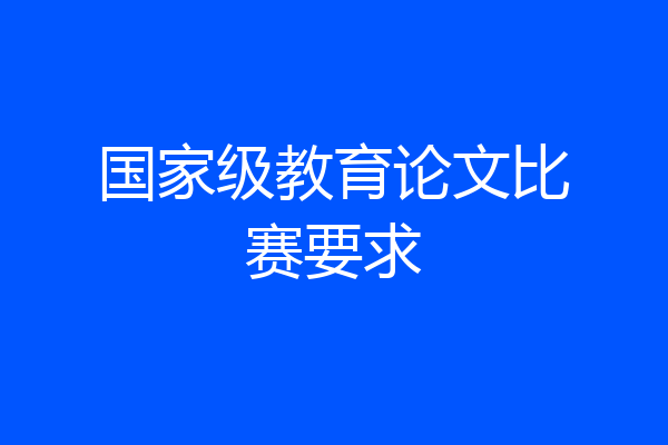 国家级教育论文比赛要求