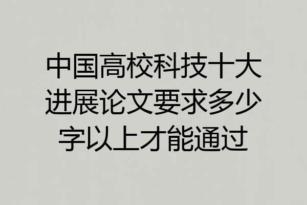 中国高校科技十大进展论文要求多少字以上才能通过