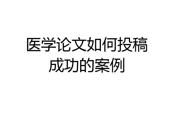 医学论文如何投稿成功的案例