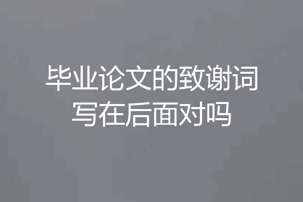 毕业论文的致谢词写在后面对吗