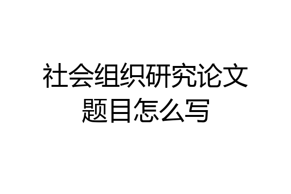 社会组织研究论文题目怎么写