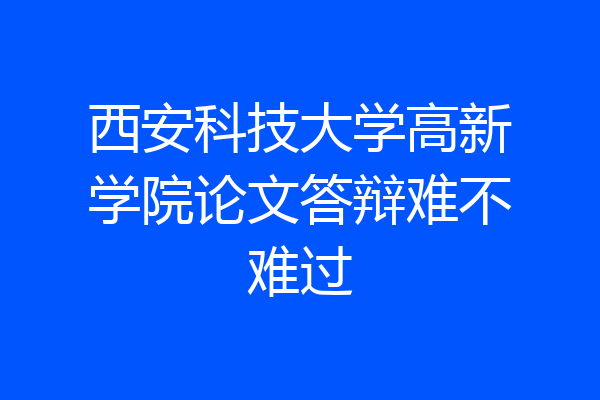 西安科技大学高新学院论文答辩难不难过