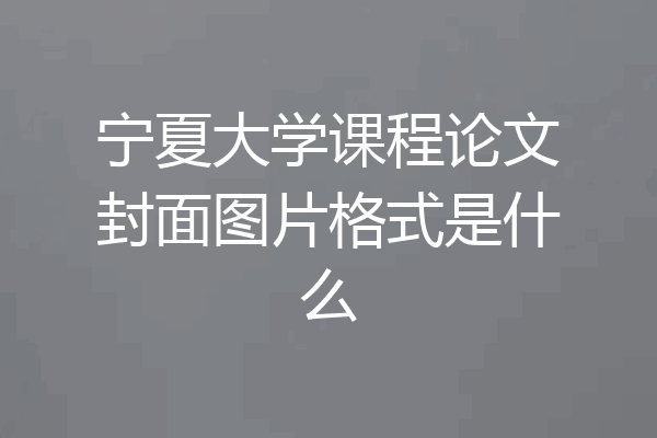 宁夏大学课程论文封面图片格式是什么