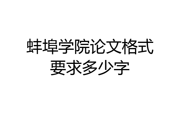 蚌埠学院论文格式要求多少字