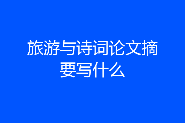 旅游与诗词论文摘要写什么