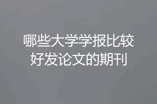 哪些大学学报比较好发论文的期刊