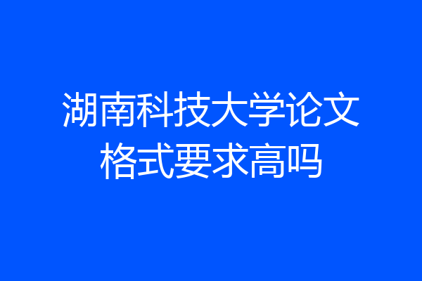 湖南科技大学论文格式要求高吗