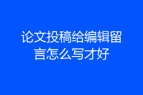 论文投稿给编辑留言怎么写才好