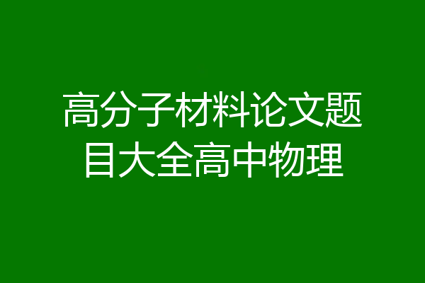 高分子材料论文题目大全高中物理