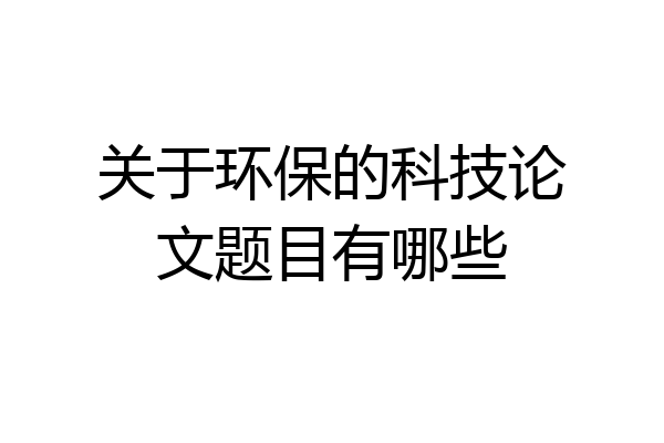 关于环保的科技论文题目有哪些