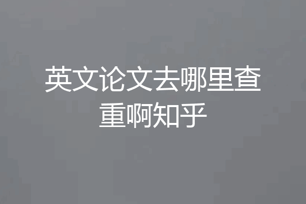 英文论文去哪里查重啊知乎