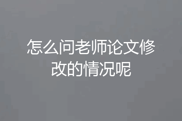 怎么问老师论文修改的情况呢