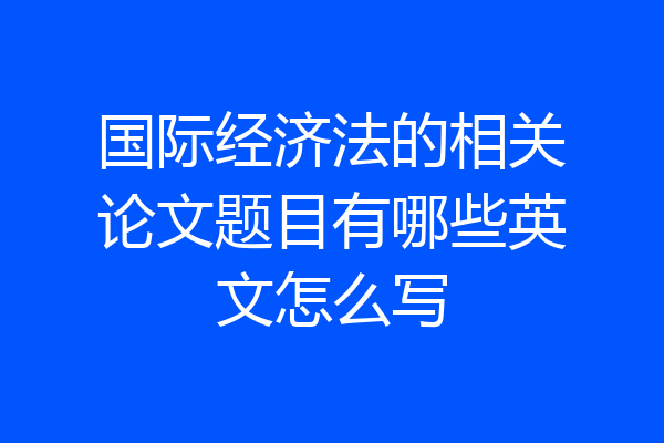 国际经济法的相关论文题目有哪些英文怎么写