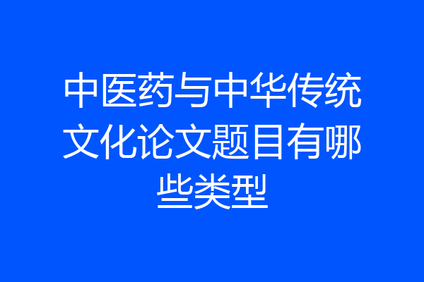 中医药与中华传统文化论文题目有哪些类型