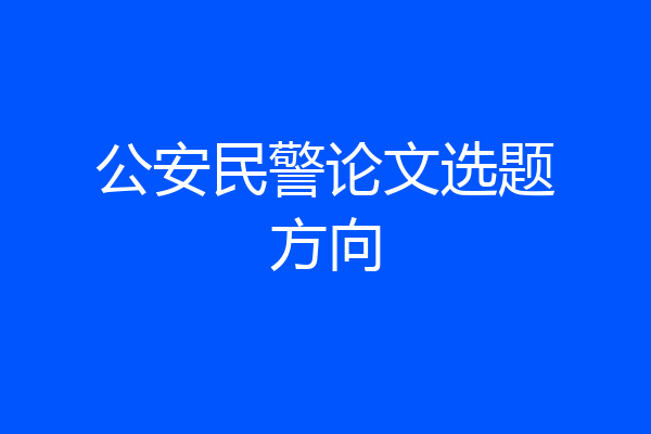 公安民警论文选题方向
