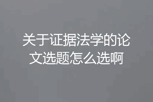 关于证据法学的论文选题怎么选啊