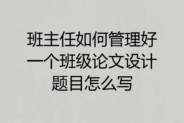 班主任如何管理好一个班级论文设计题目怎么写