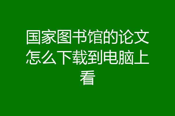 国家图书馆的论文怎么下载到电脑上看