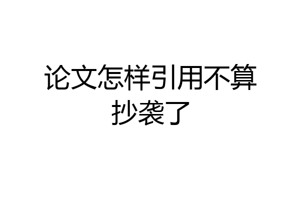 论文怎样引用不算抄袭了