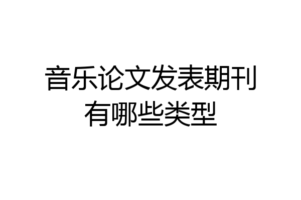 音乐论文发表期刊有哪些类型