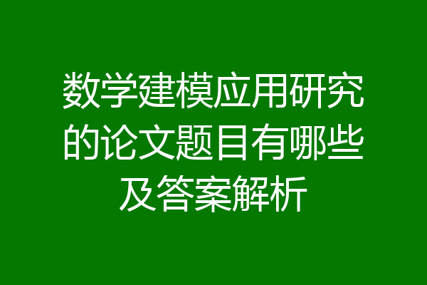 数学建模应用研究的论文题目有哪些及答案解析