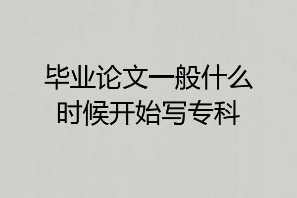 毕业论文一般什么时候开始写专科