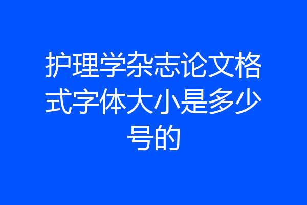护理学杂志论文格式字体大小是多少号的