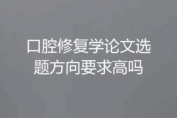 口腔修复学论文选题方向要求高吗