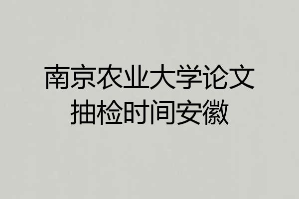 南京农业大学论文抽检时间安徽