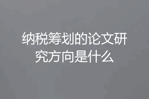 纳税筹划的论文研究方向是什么
