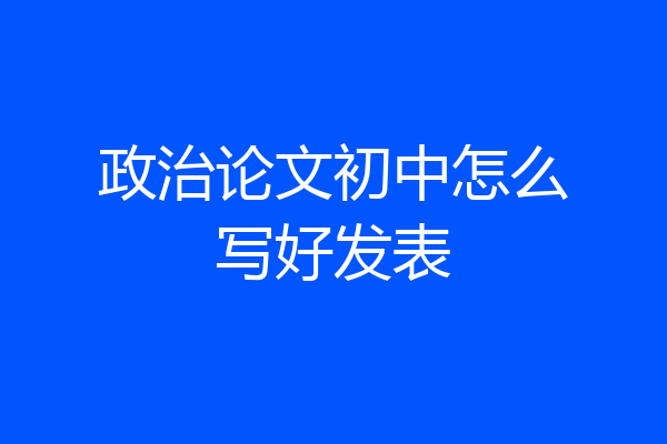 政治论文初中怎么写好发表