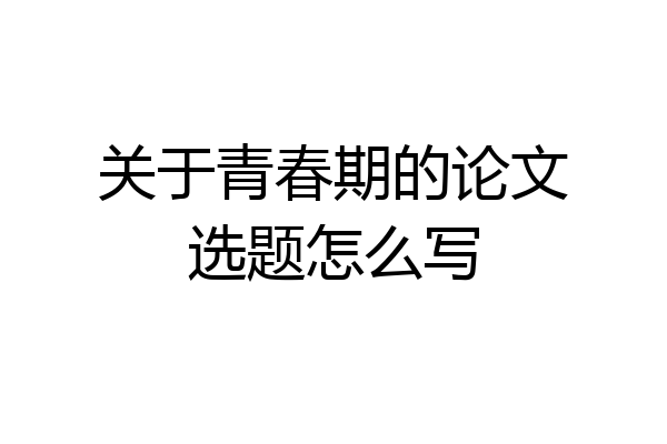 关于青春期的论文选题怎么写