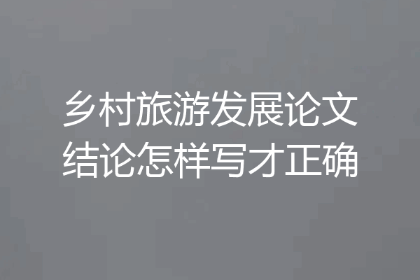 乡村旅游发展论文结论怎样写才正确