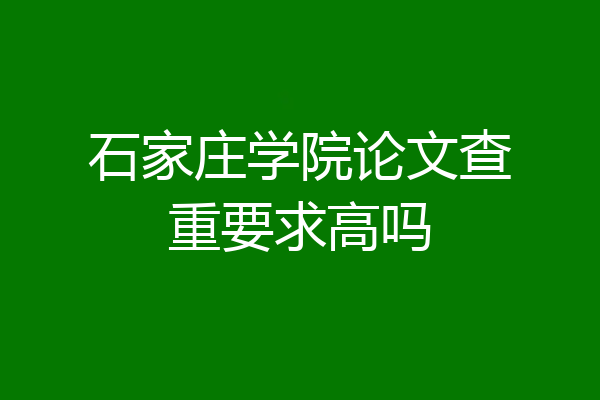 石家庄学院论文查重要求高吗