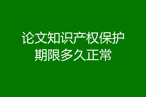 论文知识产权保护期限多久正常