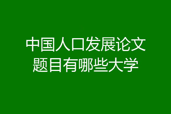 中国人口发展论文题目有哪些大学