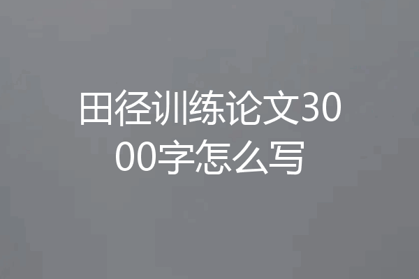 田径训练论文3000字怎么写
