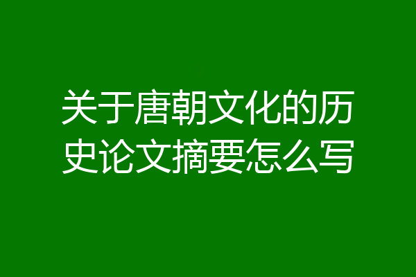 关于唐朝文化的历史论文摘要怎么写