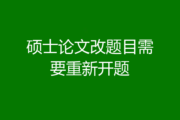 硕士论文改题目需要重新开题