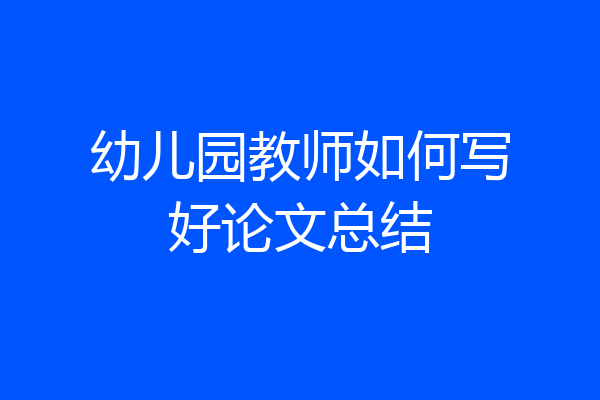 幼儿园教师如何写好论文总结