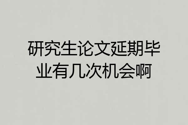 研究生论文延期毕业有几次机会啊