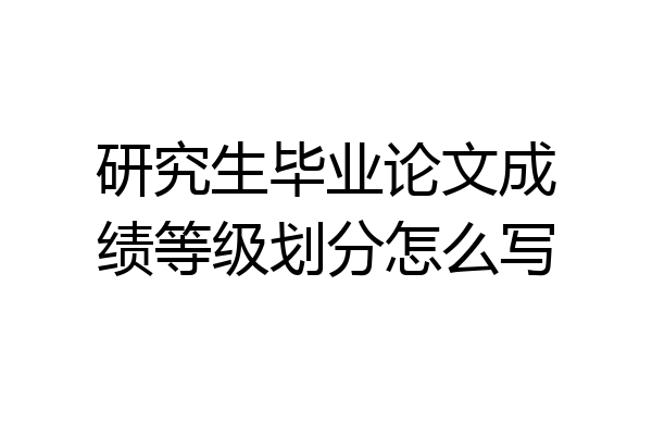 研究生毕业论文成绩等级划分怎么写