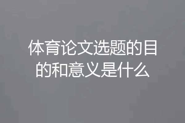 体育论文选题的目的和意义是什么