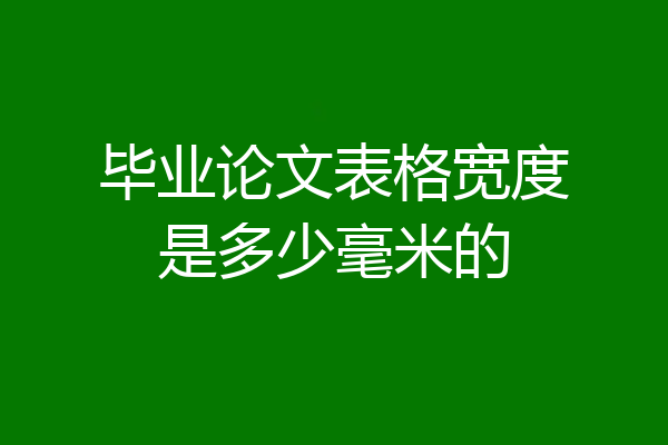 毕业论文表格宽度是多少毫米的