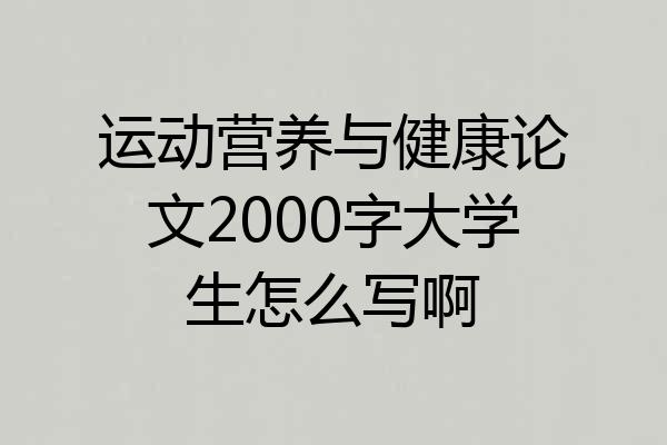 运动营养与健康论文2000字大学生怎么写啊